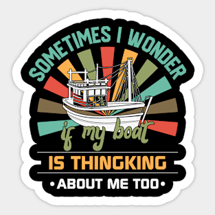 Sometimes I Wonder If My Boat is Thinking About Me Too Sticker